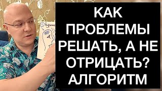 КАК ПРОБЛЕМЫ РЕШАТЬ, А НЕ ОТРИЦАТЬ? АЛГОРИТМ