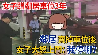 女子蹭鄰居車位3年，鄰居賣掉車位後，女子大怒上門：我停哪？#奇聞#故事#真相#生活見聞#民間故事#社會百態#案件解讀