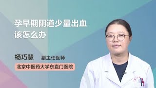 孕早期阴道少量出血该怎么办 杨巧慧 北京中医药大学东直门医院