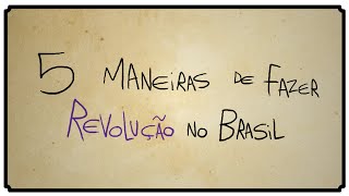 5 MANEIRAS DE FAZER REVOLUÇÃO NO BRASIL