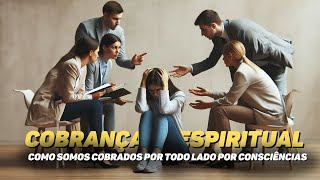 COBRANÇA ESPIRITUAL - COMO SOMOS COBRADOS POR TODO LADO POR CONSCIÊNCIAS