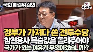 정부가 가져다 쓴 전투수당 등 목숨값은 돌려주는 게 맞다고 생각하지 않습니까? 국가가 있는 이유가 무엇입니까? 국회 예결위 더불어민주당 허종식 위원 질의.