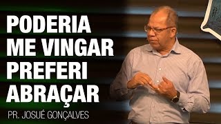 Poderia me Vingar, Preferi Abraçar | Pr Josué Gonçalves | 16º ENC - Águas de Lindóia