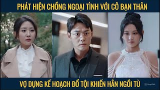 Phát hiện chồng ngoại tình với cô bạn thân vợ dựng kế hoạch khiến hắn ngồi tù