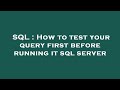 SQL : How to test your query first before running it sql server