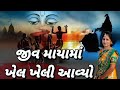 જીવ માયા માયા માં ખેલ ખેલી આવ્યો જીવ તું ક્યાં રમી આવ્યો લખેલું છે maya ma khel kheli avyo jiv