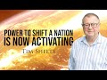 The Power to Shift a Nation is Now Activating! | Tim Sheets