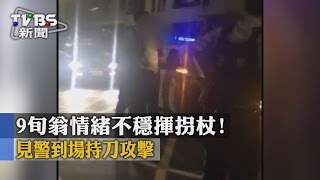 【TVBS】9旬翁情緒不穩揮拐杖！見警到場持刀攻擊