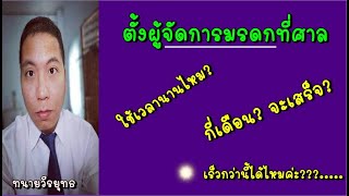 ตั้งผู้จัดการมรดกคนตาย , ใช้เวลากี่เดือน ? , นานไหม? เร็วกว่านี้ได้ไหมค่ะ? ตอนที่ 507