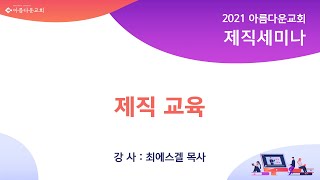 2021년도 분당아름다운교회  제직세미나 / 제직교육 / 최에스겔 목사