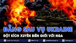 Đằng sau vụ Ukraine đột kích xuyên biên giới với Nga - Thế giới hôm nay - VNews