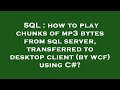 SQL : how to play chunks of mp3 bytes from sql server, transferred to desktop client (by wcf) using