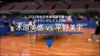 木原美悠（JOCエリートアカデミー/星槎）vs平野美宇（日本生命）｜女子シングルス6回戦｜2021年全日本卓球選手権大会