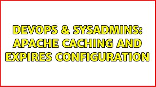 DevOps & SysAdmins: Apache Caching and Expires configuration (2 Solutions!!)
