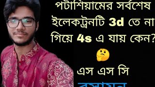 পটাশিয়ামের সর্বশেষ ইলেকট্রনটি 3d তে  প্রবেশ না করে  4s এ প্রবেশ করে কেন? আউফবাউ নীতি।