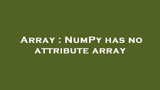 Array : NumPy has no attribute array