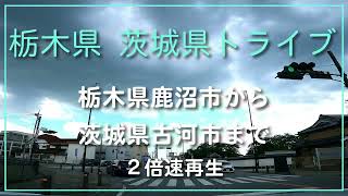 栃木県、茨城県ドライブ　栃木県鹿沼市～茨城県古河市まで　2倍速再生 【ドライブ動画】