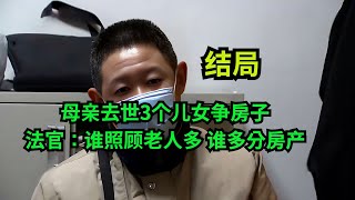 结局！母亲去世3个儿女争房子，认为母亲遗嘱无效，法官：谁照顾老人多，谁多分房产！#真实事件 #老赖 #执行现场