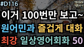 [영어회화 정복하기 #D116] 이거 100번만 보고 원어민과 즐겁게 대화! 일상영어회화 50 I 영어듣기 I 영어공부 I 영어 반복 #초보영어회화 #여행영어회화 #생활영어기초