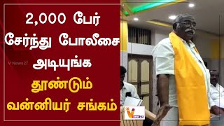 2,000 பேர் சேர்ந்து போலீசை அடியுங்க - தூண்டும் வன்னியர் சங்கம் | vanniyar