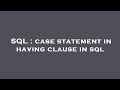 SQL : case statement in having clause in sql