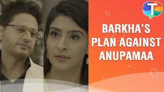 Barkha's PLAN against Anupamaa; makes a shocking suggestion | Anupama