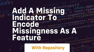 add a missing indicator to encode missingness as a feature