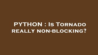 PYTHON : Is Tornado really non-blocking?