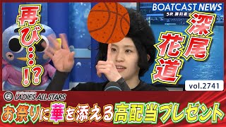 深尾花道再び!? お祭りに華を添える高配当をプレゼント♥│BOATCAST NEWS  2023年2月24日│