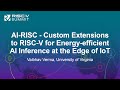 AI-RISC - Custom Extensions to RISC-V for Energy-efficient AI Inference at the Edge... Vaibhav Verma
