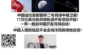 中国成功发射鹊桥二号月球中继卫星！17万亿美元的月地轨道开发项目开始！一带一路后中国开发月球启动！中国人赚到钱不会去海洋民族领地投资！