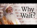 Why Wait? | Sadhguru