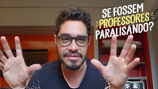 Se Fossem PROFESSORES PARALISANDO!?