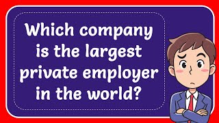 Which company is the largest private employer in the world? Answer