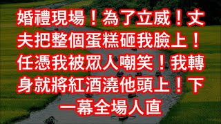 婚禮現場！為了立威！丈夫把整個蛋糕砸我臉上！任憑我被眾人嘲笑！我轉身就將紅酒澆他頭上！下一幕全場人直