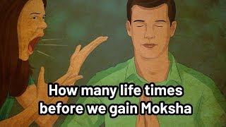 How many life times before we gain Moksha?