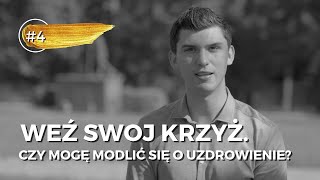 Między cierpieniem a uzdrowieniem #4 - Weź swoj krzyż. Czy mogę modlić się o uzdrowienie?