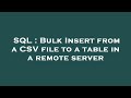 SQL : Bulk Insert from a CSV file to a table in a remote server