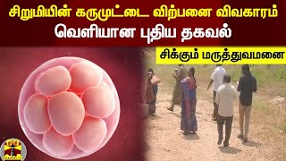 சிறுமியின் கருமுட்டை விற்பனை விவகாரம் - வெளியான புதிய தகவல் - சிக்கும் மருத்துவமனை