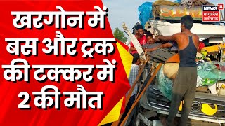 Khargone News : तेज रफ्तार Bus और Truck की जोरदार टक्कर में दो यात्रियों की मौत, 27 घायल | Breaking