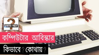 কম্পিউটার আবিস্কার |কিভাবে? কোথায়?|অজানার সন্ধানে|How To Invent Computer,..?