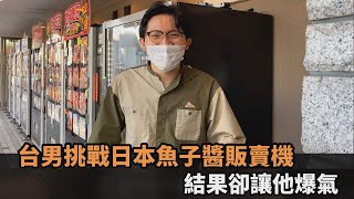 意外地展開！台男挑戰日本魚子醬販賣機　結果竟出乎意料讓他大爆氣－民視新聞