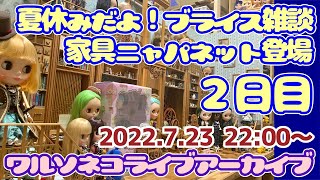 898 【アーカイブ】夏休みだからブライスショップより雑談ライブ2晩目：ブライス話と家具ニャパネット 2022.7.23