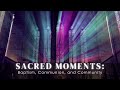 Sacred Moments: Baptism, Communion, and Community