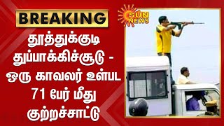 #BREAKING | தூத்துக்குடி துப்பாக்கிச்சூடு - ஒரு காவலர் உள்பட 71 பேர் மீது குற்றச்சாட்டு