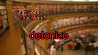 What does detonize mean?