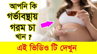 গর্ভাবস্থায় গরম চা খেলে কি হয় , গর্ভাবস্থায় চা-কফি কি নিরাপদ , চা উপকারিতা , Tea during pregnancy