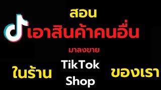 เอาสินค้าของคนอื่น มาขายในร้าน tiktok shop ของเรา แบบไม่ต้องลงทุน