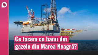 Ce facem cu banii din gazele din Marea Neagră?