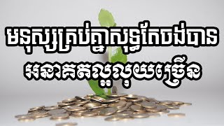 មនុស្សគ្រប់គ្នាសុទ្ធតែចង់បានអនាគតល្អលុយច្រើន